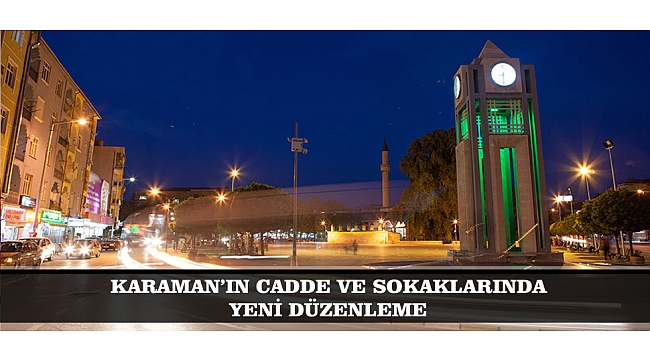 KARAMAN'IN CADDE VE SOKAKLARINDA YENİ DÜZENLEME