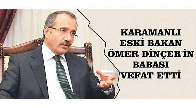 KARAMANLI ESKİ BAKAN ÖMER DİNÇER'İN BABASI VEFAT ETTİ