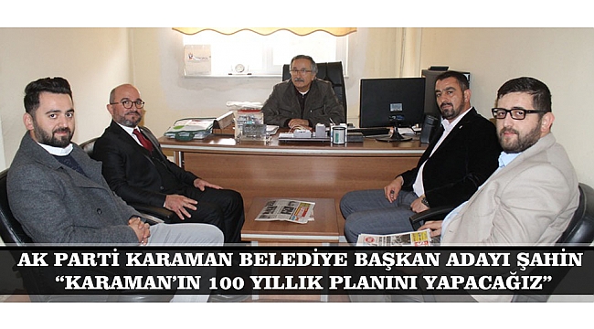 ŞAHİN; "KARAMAN'IN 100 YILLIK PLANINI YAPACAĞIZ"