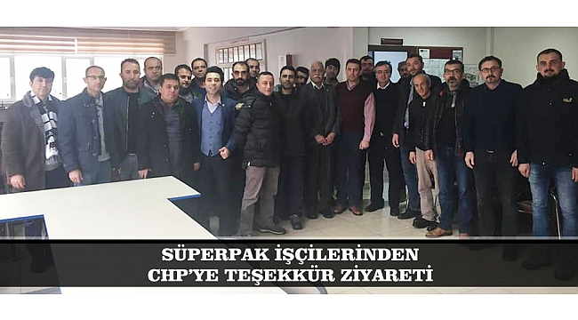 SÜPERPAK İŞÇİLERİNDEN CHP’YE TEŞEKKÜR ZİYARETİ