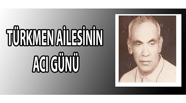 TÜRKMEN AİLESİNİN ACI GÜNÜ