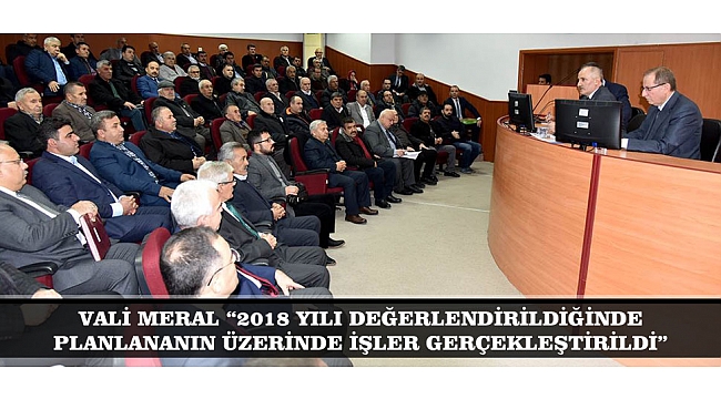 VALİ MERAL “2018 YILI DEĞERLENDİRİLDİĞİNDE, PLANLANANIN ÜZERİNDE İŞLER GERÇEKLEŞTİRİLDİ”