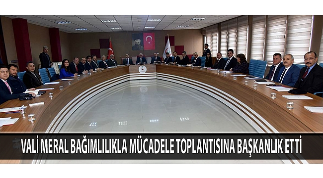 VALİ MERAL BAĞIMLILIKLA MÜCADELE TOPLANTISINA BAŞKANLIK ETTİ
