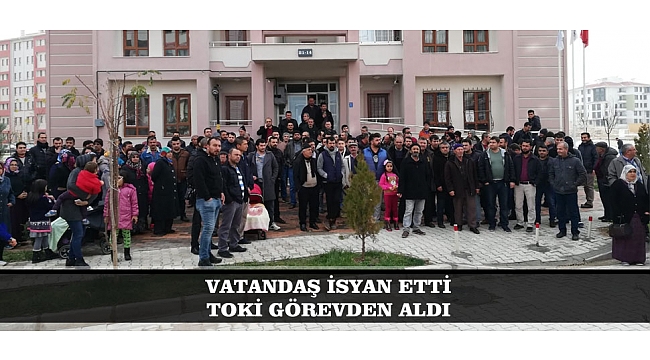 VATANDAŞ İSYAN ETTİ, TOKİ GÖREVDEN ALDI