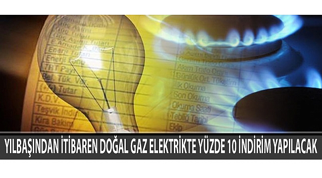 YILBAŞINDAN İTİBAREN DOĞAL GAZ ELEKTRİKTE YÜZDE 10 İNDİRİM YAPILACAK