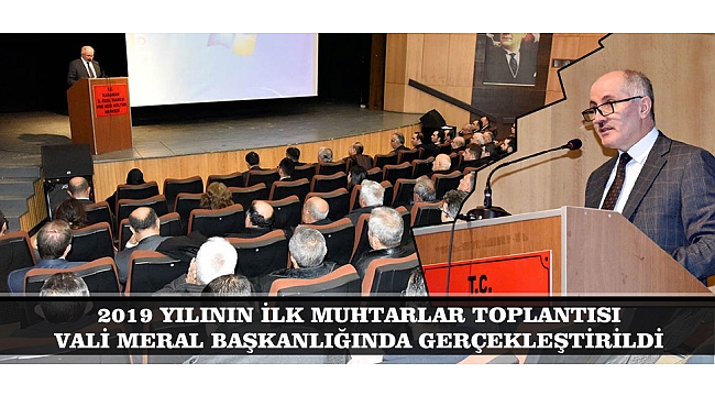 2019 YILININ İLK MUHTARLAR TOPLANTISI VALİ MERAL BAŞKANLIĞINDA GERÇEKLEŞTİRİLDİ