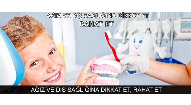 AĞIZ VE DİŞ SAĞLIĞINA DİKKAT ET, RAHAT ET
