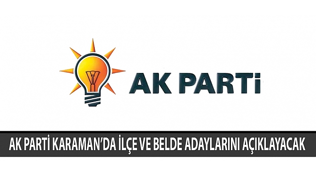 AK PARTİ KARAMAN’DA İLÇE VE BELDE ADAYLARINI AÇIKLAYACAK