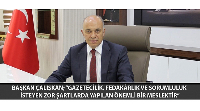 BAŞKAN ÇALIŞKAN; “GAZETECİLİK, FEDAKÂRLIK VE SORUMLULUK İSTEYEN ZOR ŞARTLARDA YAPILAN ÖNEMLİ BİR MESLEKTİR”