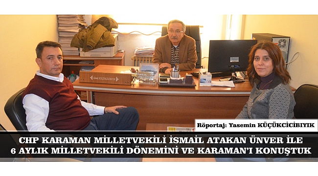 CHP KARAMAN MİLLETVEKİLİ İSMAİL ATAKAN ÜNVER İLE 6 AYLIK MİLLETVEKİLİ DÖNEMİNİ VE KARAMAN'I KONUŞTUK