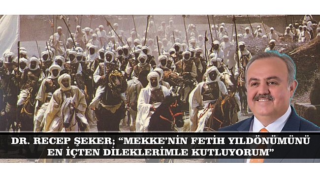 DR. RECEP ŞEKER; “MEKKE’NİN FETİH YILDÖNÜMÜNÜ EN İÇTEN DİLEKLERİMLE KUTLUYORUM”