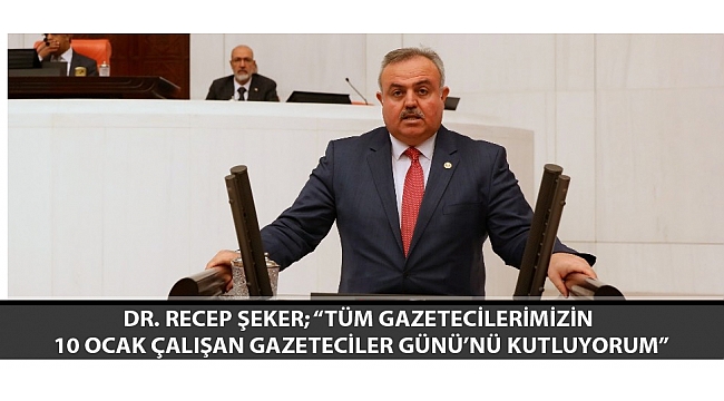 DR. RECEP ŞEKER; “TÜM GAZETECİLERİMİZİN 10 OCAK ÇALIŞAN GAZETECİLER GÜNÜ’NÜ KUTLUYORUM”