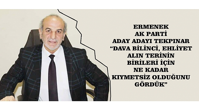ERMENEK AK PARTİ ADAY ADAYI TEKPINAR; “DAVA BİLİNCİ, EHLİYET, ALIN TERİNİN BİRİLERİ İÇİN NE KADAR KIYMETSİZ OLDUĞUNU GÖRDÜK”
