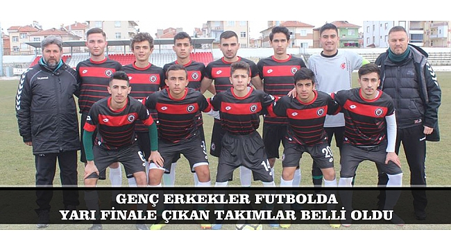 GENÇ ERKEKLER FUTBOLDA YARI FİNALE ÇIKAN TAKIMLAR BELLİ OLDU