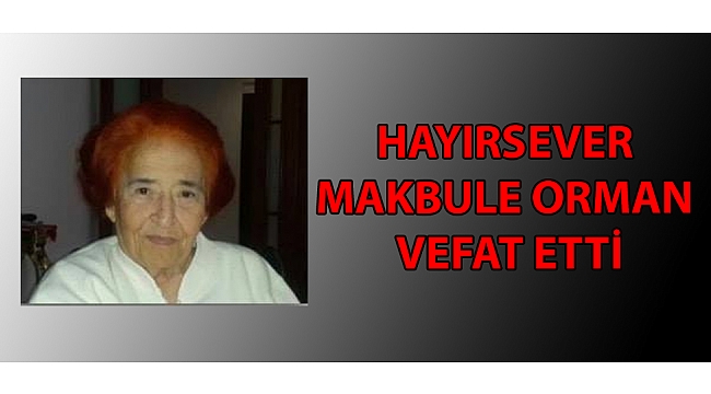 HAYIRSEVER MAKBULE ORMAN VEFAT ETTİ