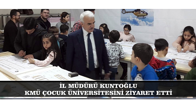 İL MÜDÜRÜ KUNTOĞLU KMÜ ÇOCUK ÜNİVERSİTESİNİ ZİYARET ETTİ
