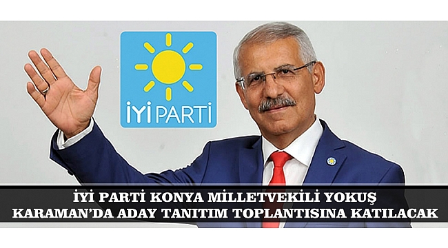 İYİ PARTİ KONYA MİLLETVEKİLİ YOKUŞ KARAMAN'DA ADAY TANITIM TOPLANTISINA KATILACAK