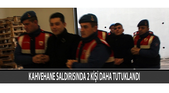 KAHVEHANE SALDIRISINDA 2 KİŞİ DAHA TUTUKLANDI