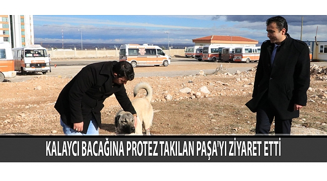 KALAYCI BACAĞINA PROTEZ TAKILAN PAŞA'YI ZİYARET ETTİ