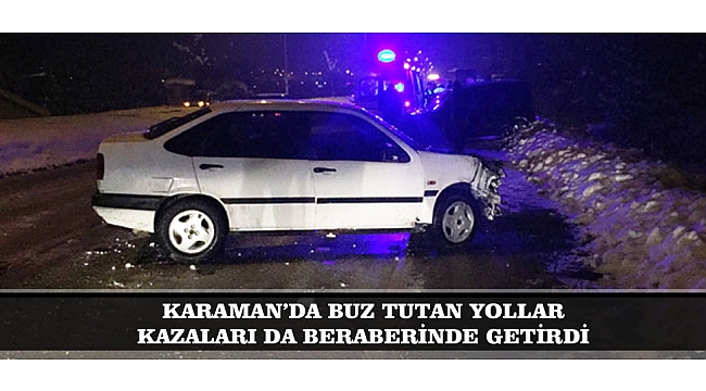 KARAMAN’DA BUZ TUTAN YOLLAR KAZALARI DA BERABERİNDE GETİRDİ