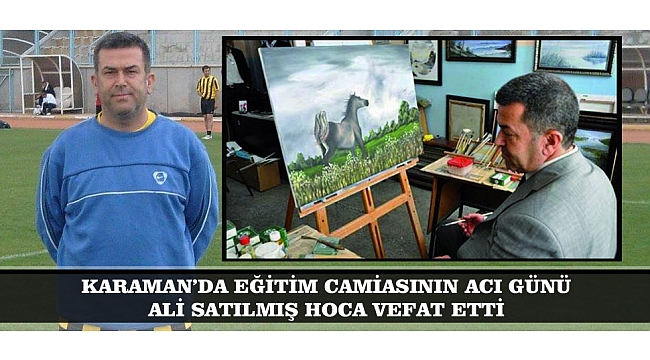 KARAMAN’DA EĞİTİM CAMİASININ ACI GÜNÜ: ALİ SATILMIŞ HOCA VEFAT ETTİ