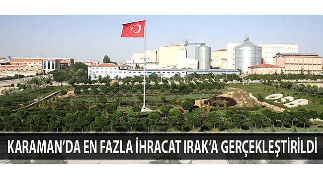 KARAMAN’DA EN FAZLA İHRACAT IRAK’A GERÇEKLEŞTİRİLDİ
