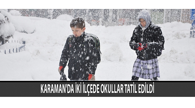 KARAMAN'DA İKİ İLÇEDE OKULLAR TATİL EDİLDİ