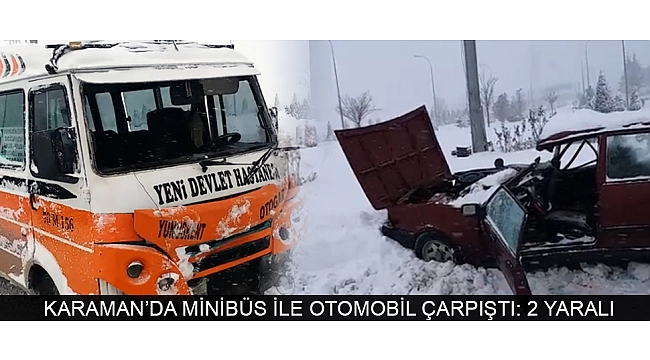 KARAMAN’DA MİNİBÜS İLE OTOMOBİL ÇARPIŞTI: 2 YARALI