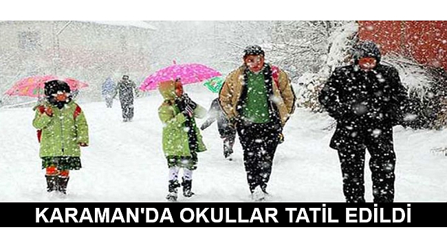 KARAMAN'DA OKULLAR TATİL EDİLDİ