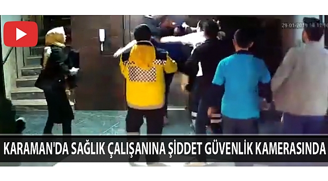 KARAMAN'DA SAĞLIK ÇALIŞANINA ŞİDDET GÜVENLİK KAMERASINDA