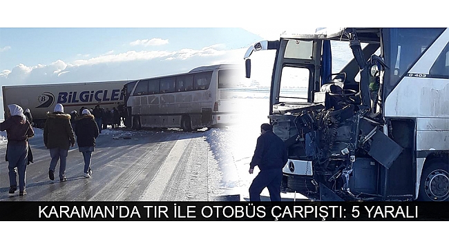 KARAMAN’DA TIR İLE OTOBÜS ÇARPIŞTI: 5 YARALI