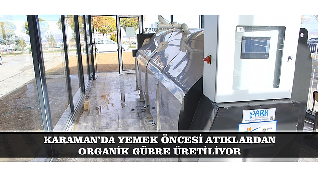 KARAMAN’DA YEMEK ÖNCESİ ATIKLARDAN ORGANİK GÜBRE ÜRETİLİYOR