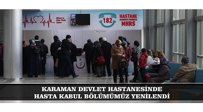 KARAMAN DEVLET HASTANESİNDE HASTA KABUL BÖLÜMÜMÜZ YENİLENDİ