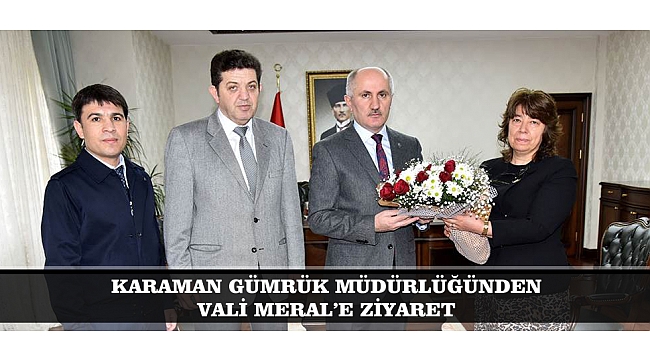 KARAMAN GÜMRÜK MÜDÜRLÜĞÜNDEN VALİ MERAL’E ZİYARET