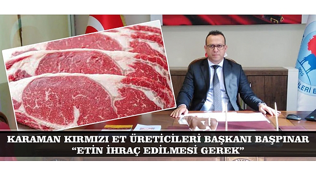 KARAMAN KIRMIZI ET ÜRETİCİLERİ BAŞKANI BAŞPINAR: “ETİN İHRAÇ EDİLMESİ GEREK”