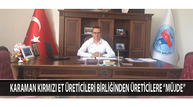 KARAMAN KIRMIZI ET ÜRETİCİLERİ BİRLİĞİNDEN ÜRETİCİLERE “MÜJDE”