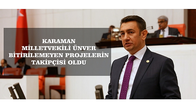 KARAMAN MİLLETVEKİLİ ÜNVER, BİTİRİLEMEYEN PROJELERİN TAKİPÇİSİ