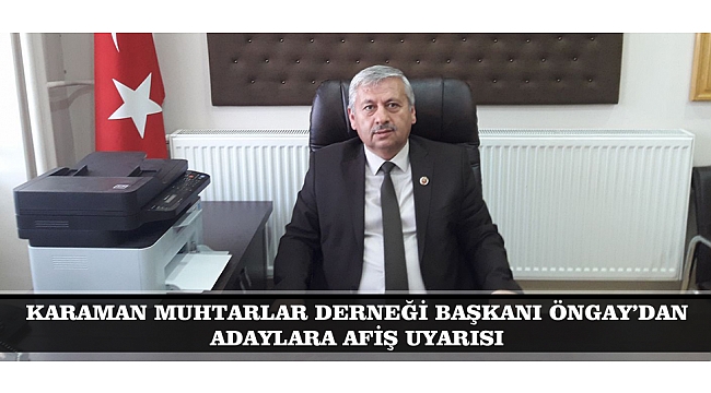 KARAMAN MUHTARLAR DERNEĞİ BAŞKANI ÖNGAY’DAN ADAYLARA AFİŞ UYARISI