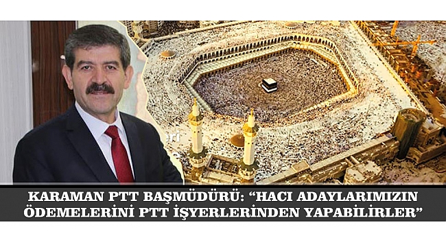 KARAMAN PTT BAŞMÜDÜRÜ: “HACI ADAYLARIMIZIN ÖDEMELERİNİ PTT İŞYERLERİNDEN YAPABİLİRLER”