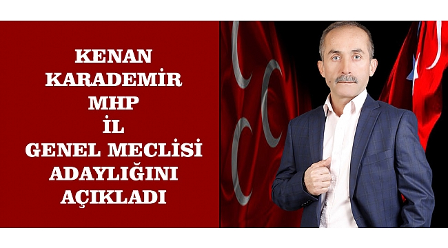 KENAN KARADEMİR MHP İL GENEL MECLİSİ ADAYLIĞINI AÇIKLADI