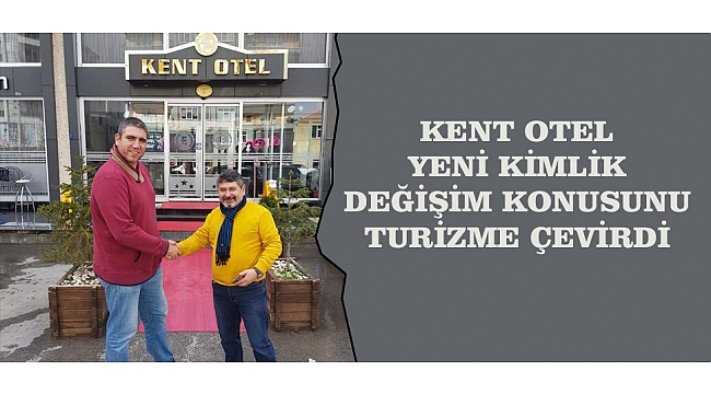 KENT OTEL YENİ KİMLİK DEĞİŞİM KONUSUNU TURİZME ÇEVİRDİ
