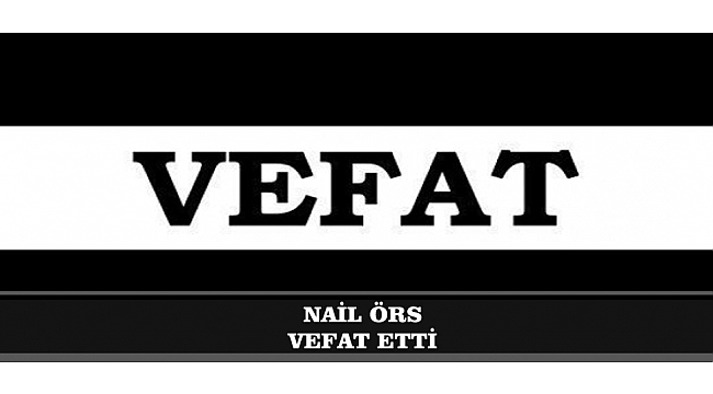 NAİL ÖRS VEFAT ETTİ