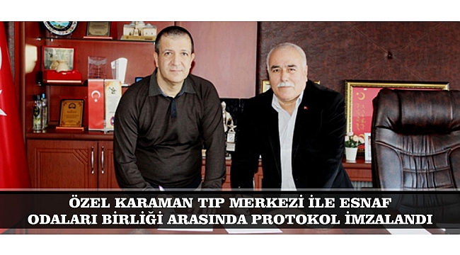 ÖZEL KARAMAN TIP MERKEZİ İLE ESNAF ODALARI BİRLİĞİ ARASINDA PROTOKOL İMZALANDI