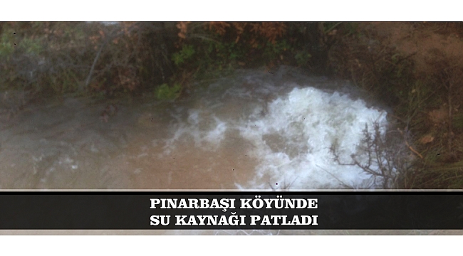 PINARBAŞI KÖYÜ'NDE SU KAYNAĞI PATLADI
