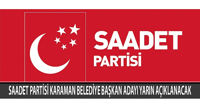 SAADET PARTİSİ KARAMAN BELEDİYE BAŞKAN ADAYI YARIN AÇIKLANACAK