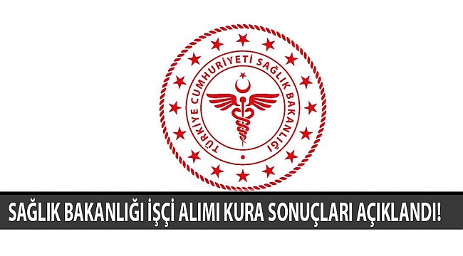 SAĞLIK BAKANLIĞI İŞÇİ ALIMI KURA SONUÇLARI AÇIKLANDI!