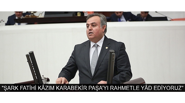 ŞEKER; "ŞARK FATİHİ KÂZIM KARABEKİR PAŞA’YI RAHMETLEVE MİNNETLE YÂD EDİYORUZ”