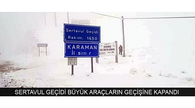 SERTAVUL GEÇİDİ BÜYÜK ARAÇLARIN GEÇİŞİNE KAPANDI