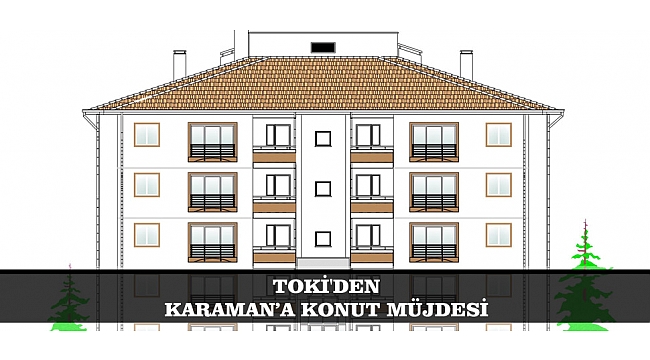 TOKİ'DEN KARAMAN’A KONUT MÜJDESİ