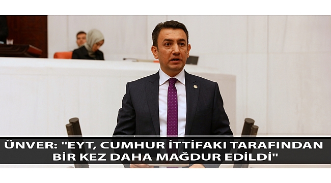 ÜNVER: "EYT, CUMHUR İTTİFAKI TARAFINDAN BİR KEZ DAHA MAĞDUR EDİLDİ"
